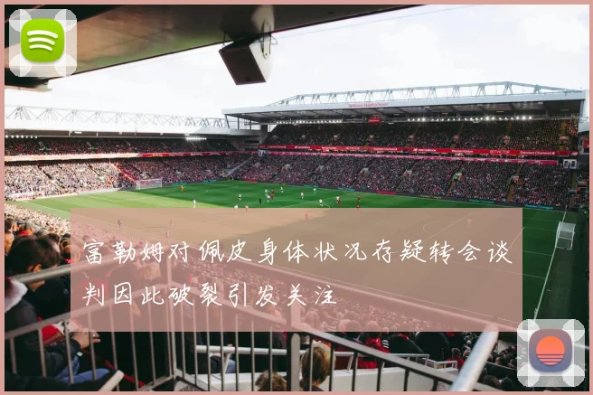 富勒姆对佩皮身体状况存疑转会谈判因此破裂引发关注