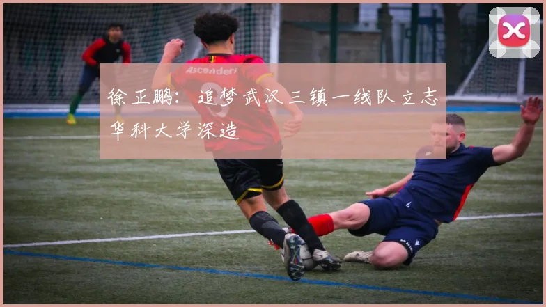 徐正鹏：追梦武汉三镇一线队立志华科大学深造