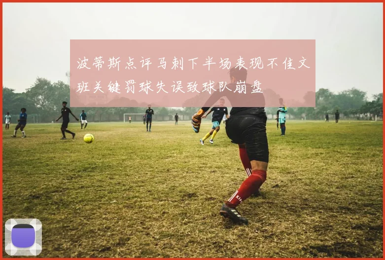 波蒂斯点评马刺下半场表现不佳文班关键罚球失误致球队崩盘