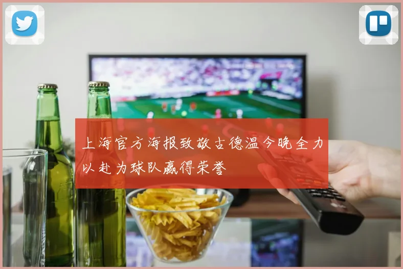 上海官方海报致敬古德温今晚全力以赴为球队赢得荣誉