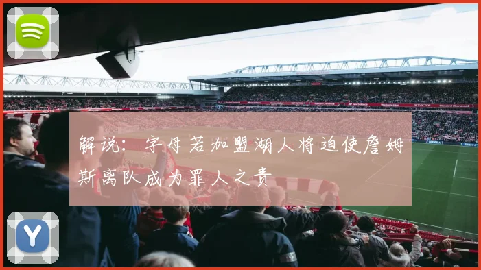 解说：字母若加盟湖人将迫使詹姆斯离队成为罪人之责