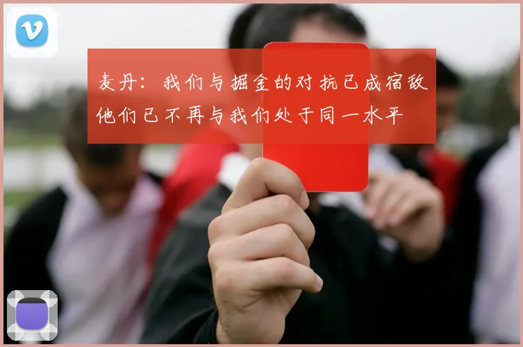 麦丹：我们与掘金的对抗已成宿敌他们已不再与我们处于同一水平