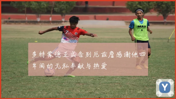 多特蒙德正式告别厄兹詹感谢他四年间的无私奉献与热爱