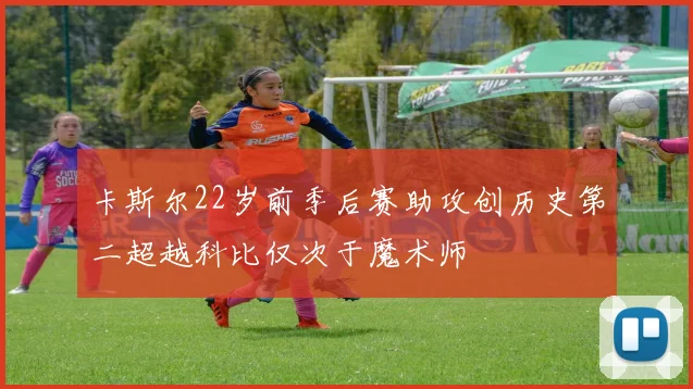 卡斯尔22岁前季后赛助攻创历史第二超越科比仅次于魔术师