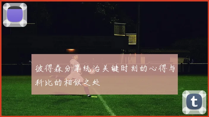 彼得森分享统治关键时刻的心得与科比的相似之处