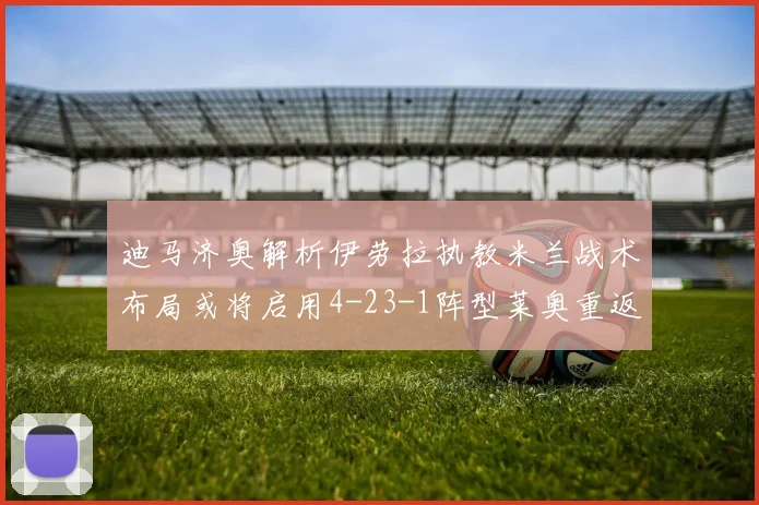 迪马济奥解析伊劳拉执教米兰战术布局或将启用4-23-1阵型莱奥重返左边锋位置