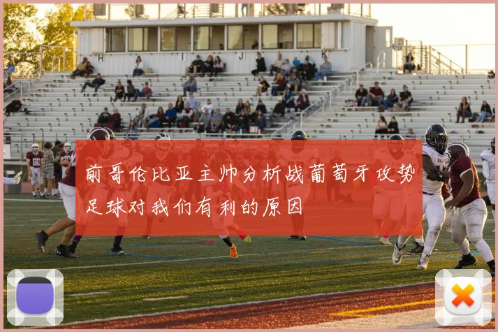 前哥伦比亚主帅分析战葡萄牙攻势足球对我们有利的原因