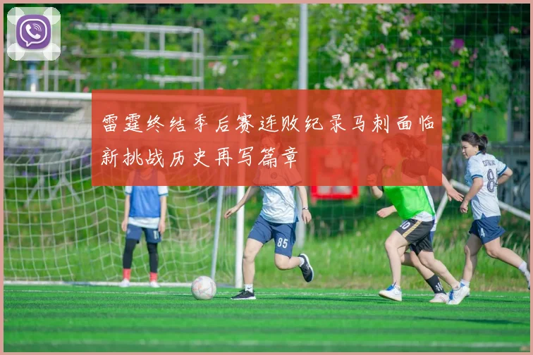 雷霆终结季后赛连败纪录马刺面临新挑战历史再写篇章