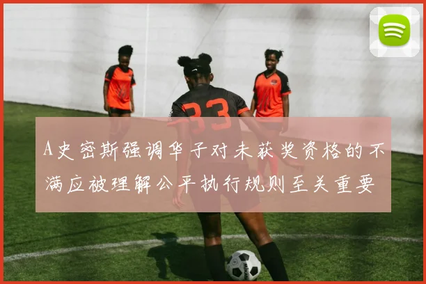 A史密斯强调华子对未获奖资格的不满应被理解公平执行规则至关重要