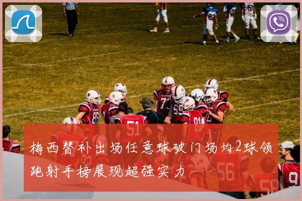 梅西替补出场任意球破门场均2球领跑射手榜展现超强实力