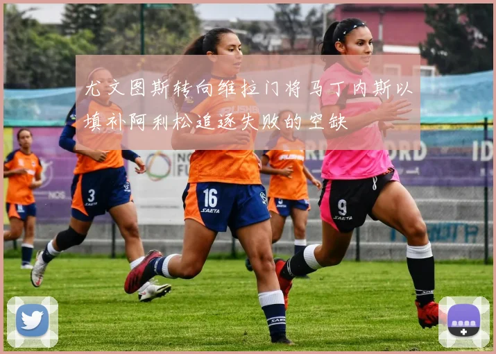 尤文图斯转向维拉门将马丁内斯以填补阿利松追逐失败的空缺